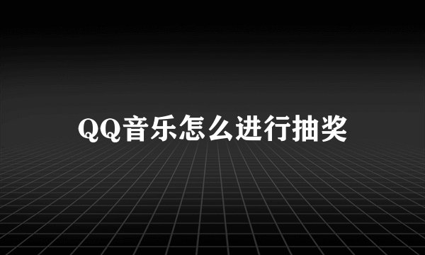 QQ音乐怎么进行抽奖
