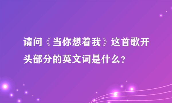 请问《当你想着我》这首歌开头部分的英文词是什么？