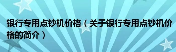 银行专用点钞机价格（关于银行专用点钞机价格的简介）