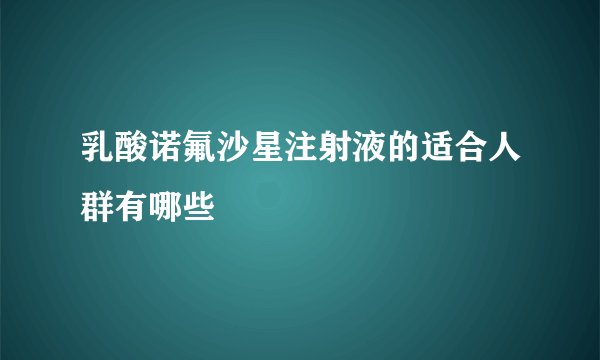 乳酸诺氟沙星注射液的适合人群有哪些
