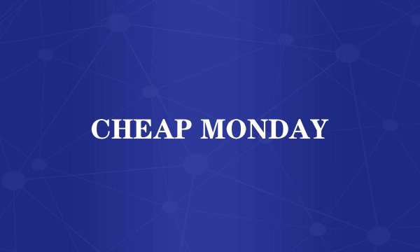 CHEAP MONDAY
