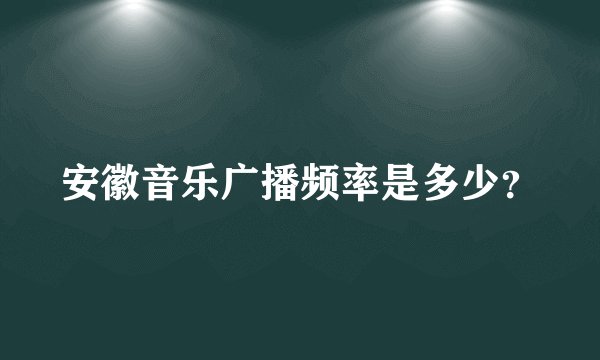 安徽音乐广播频率是多少?