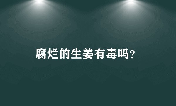 腐烂的生姜有毒吗？