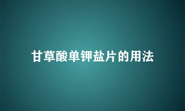 甘草酸单钾盐片的用法