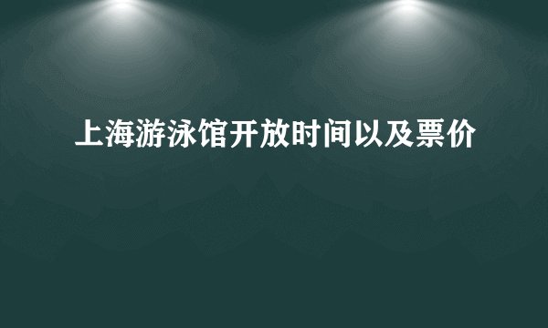 上海游泳馆开放时间以及票价