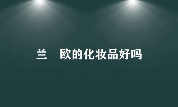 兰晳欧的化妆品好吗
