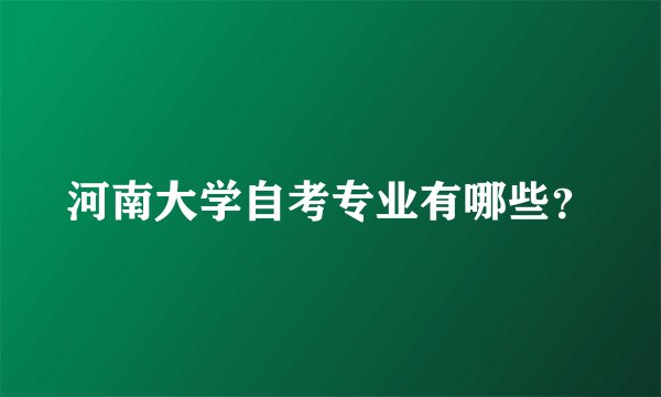 河南大学自考专业有哪些？