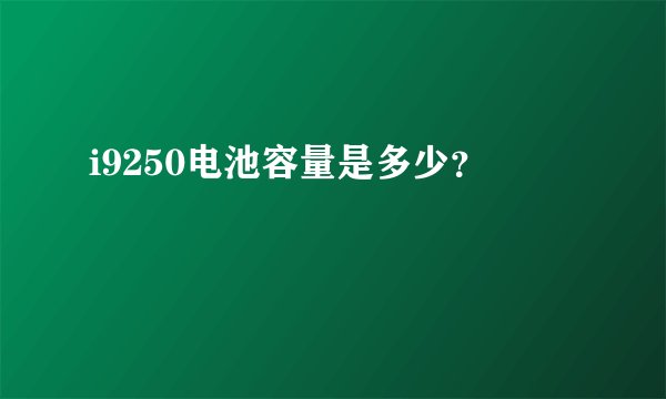 i9250电池容量是多少？