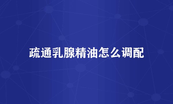 疏通乳腺精油怎么调配