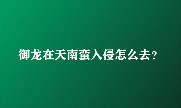 御龙在天南蛮入侵怎么去？