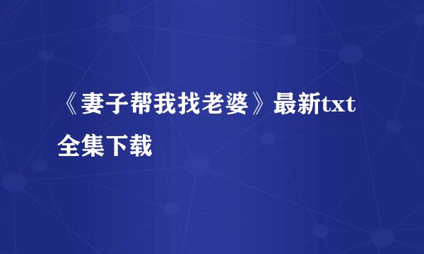 《妻子帮我找老婆》最新txt全集下载