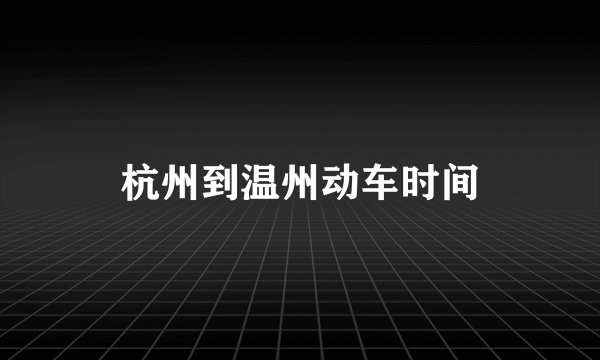 杭州到温州动车时间