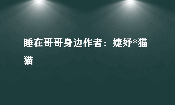 睡在哥哥身边作者：婕妤*猫猫