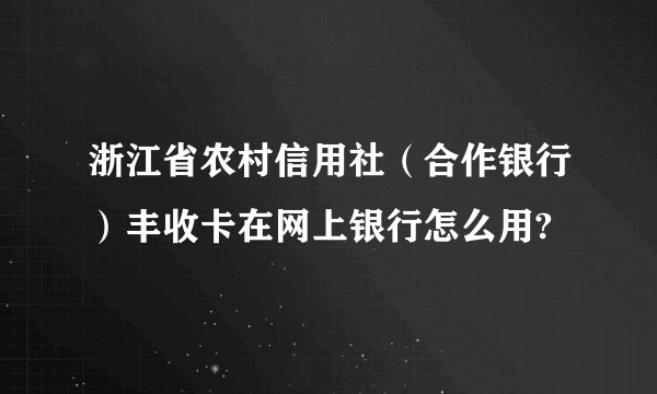 浙江省农村信用社（合作银行）丰收卡在网上银行怎么用?