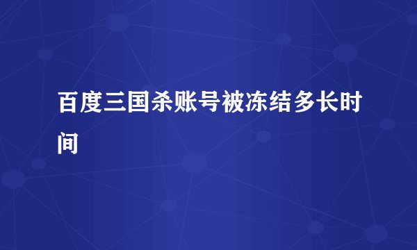 百度三国杀账号被冻结多长时间
