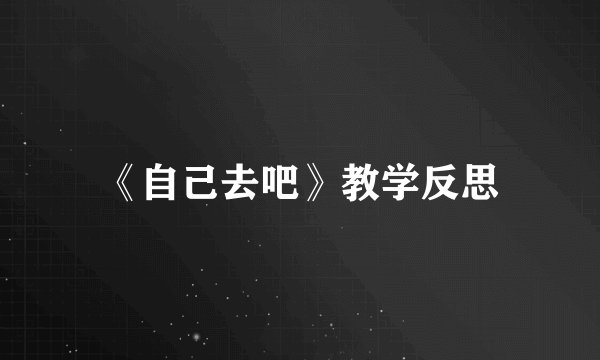 《自己去吧》教学反思