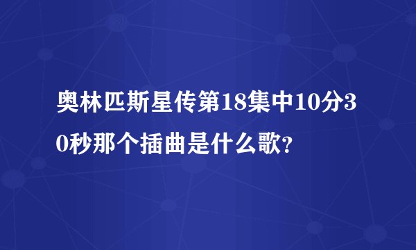 奥林匹斯星传第18集中10分30秒那个插曲是什么歌？