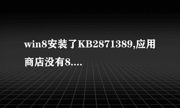 win8安装了KB2871389,应用商店没有8.1更新.怎么办?