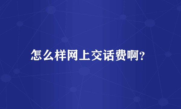 怎么样网上交话费啊？