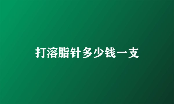 打溶脂针多少钱一支