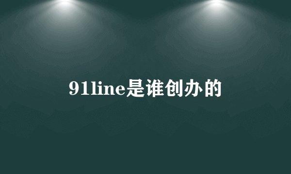 91line是谁创办的