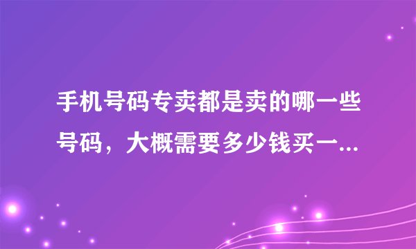 手机号码专卖都是卖的哪一些号码，大概需要多少钱买一个比较好的。