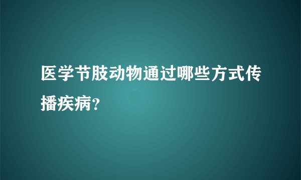 医学节肢动物通过哪些方式传播疾病？