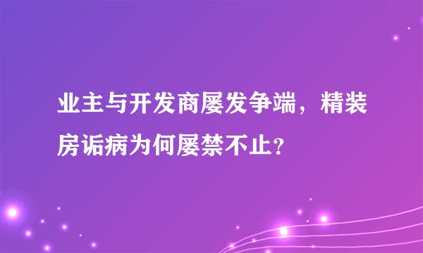 业主与开发商屡发争端,精装房诟病为何屡禁不止?