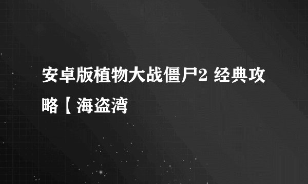 安卓版植物大战僵尸2 经典攻略【海盗湾