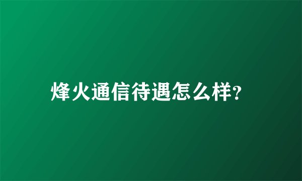 烽火通信待遇怎么样？