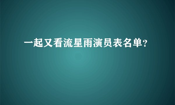 一起又看流星雨演员表名单？