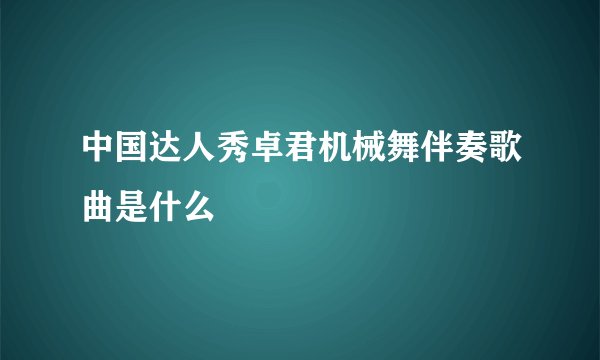 中国达人秀卓君机械舞伴奏歌曲是什么