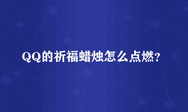 QQ的祈福蜡烛怎么点燃？