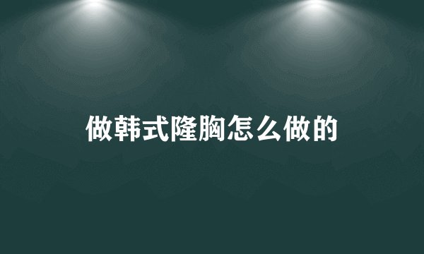 做韩式隆胸怎么做的
