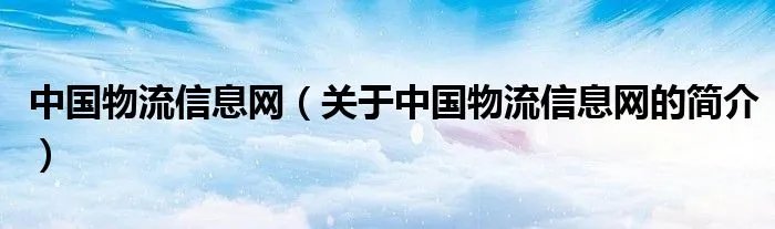 中国物流信息网（关于中国物流信息网的简介）
