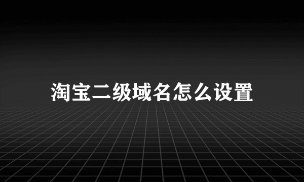 淘宝二级域名怎么设置