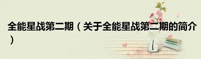 全能星战第二期（关于全能星战第二期的简介）