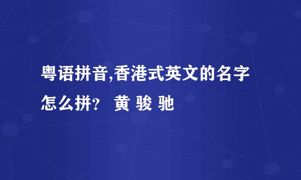粤语拼音,香港式英文的名字怎么拼？ 黄 骏 驰