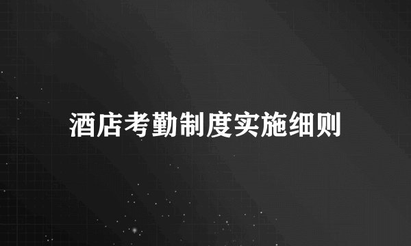 酒店考勤制度实施细则