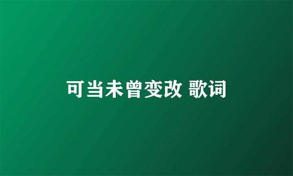 可当未曾变改 歌词