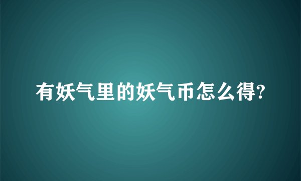 有妖气里的妖气币怎么得?