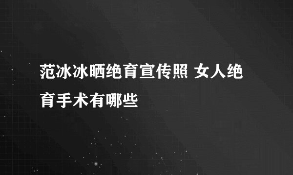 范冰冰晒绝育宣传照 女人绝育手术有哪些