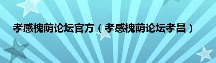 孝感槐荫论坛官方（孝感槐荫论坛孝昌）