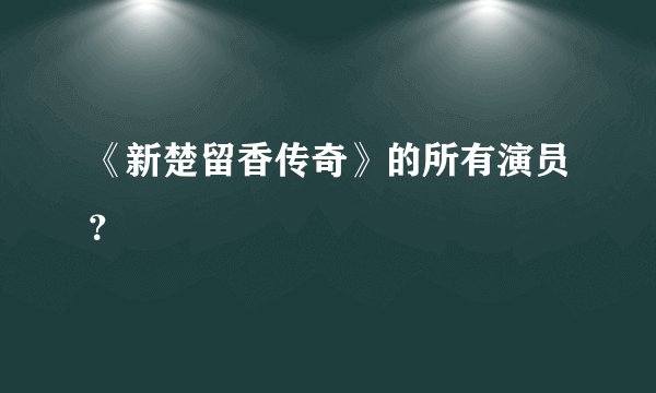 《新楚留香传奇》的所有演员？