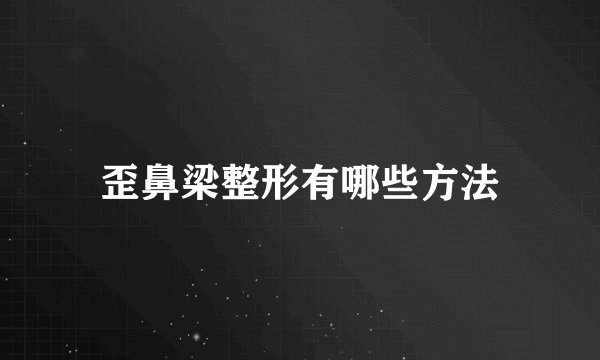 歪鼻梁整形有哪些方法