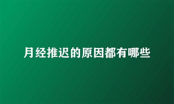 月经推迟的原因都有哪些