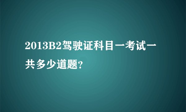 2013B2驾驶证科目一考试一共多少道题？