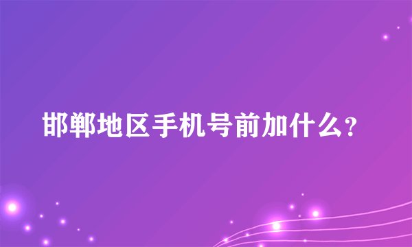 邯郸地区手机号前加什么？