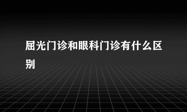 屈光门诊和眼科门诊有什么区别