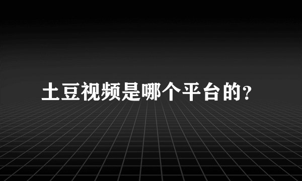 土豆视频是哪个平台的？
